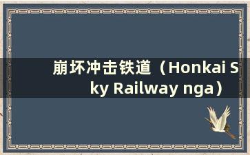 崩坏冲击铁道（Honkai Sky Railway nga）是什么类型的游戏